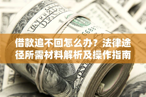 济南借款追不回怎么办?法律途径所需材料解析及操作指南 济南借款追不回怎么办?法律途径所需材料解析及操作指南