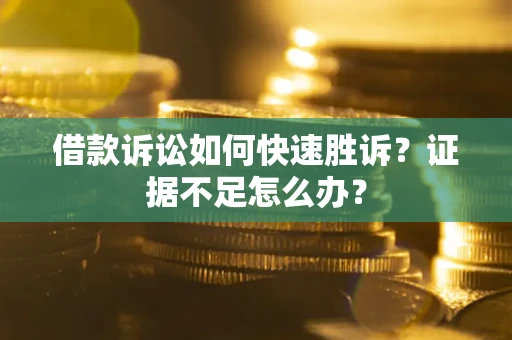 济南借款诉讼如何快速胜诉？证据不足怎么办？