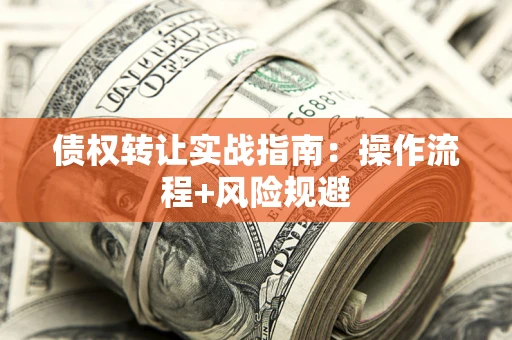 济南债权转让实战指南：操作流程+风险规避