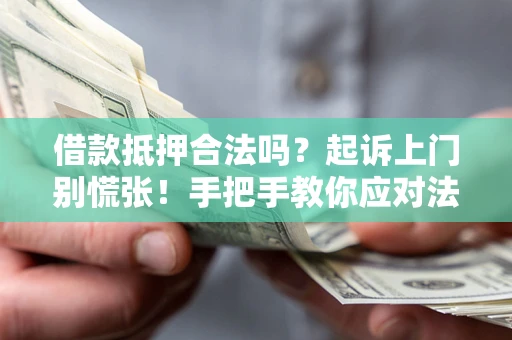 济南借款抵押合法吗？起诉上门别慌张！手把手教你应对法律程序