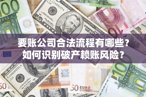 济南要账公司合法流程有哪些？如何识别破产赖账风险？