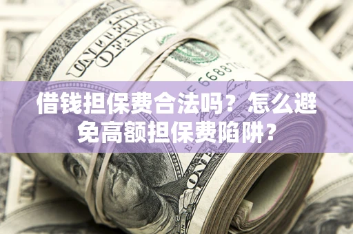 济南借钱担保费合法吗？怎么避免高额担保费陷阱？