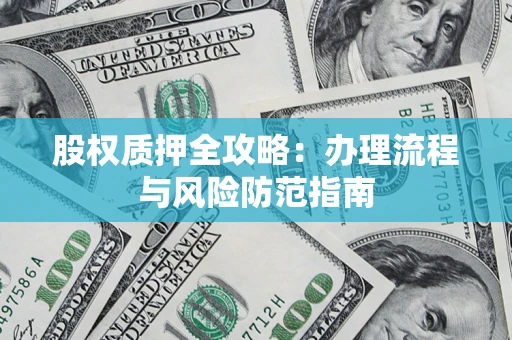 济南股权质押全攻略：办理流程与风险防范指南