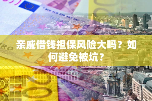 济南亲戚借钱担保风险大吗？如何避免被坑？