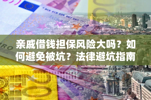 济南亲戚借钱担保风险大吗？如何避免被坑？法律避坑指南