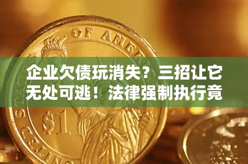 济南企业欠债玩消失？三招让它无处可逃！法律强制执行竟比讨债公司还狠？