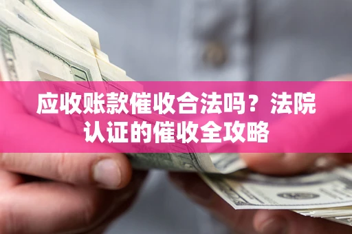 济南应收账款催收合法吗？法院认证的催收全攻略
