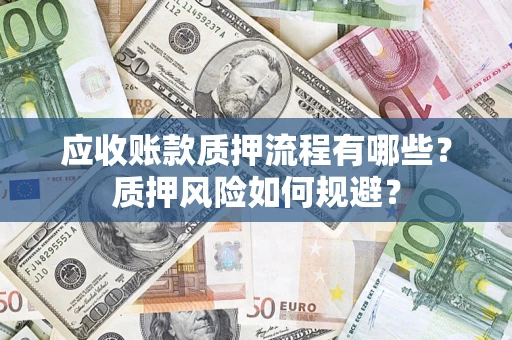济南应收账款质押流程有哪些？质押风险如何规避？