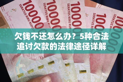 济南欠钱不还怎么办？5种合法追讨欠款的法律途径详解
