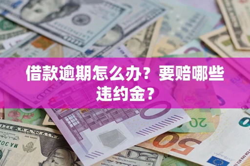 济南借款逾期怎么办？要赔哪些违约金？
