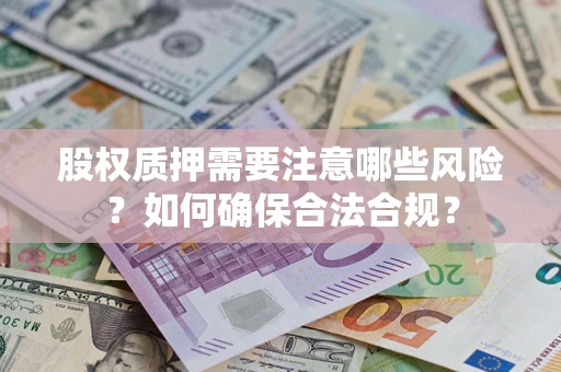 济南股权质押需要注意哪些风险？如何确保合法合规？