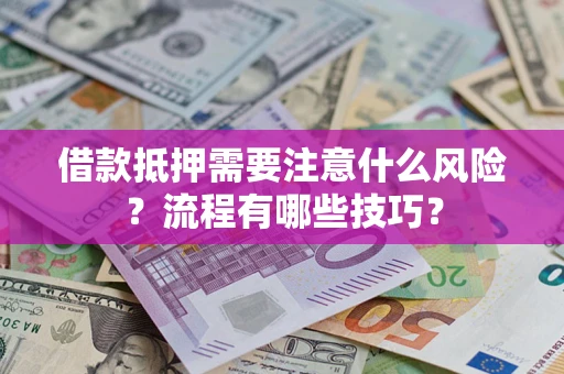 济南借款抵押需要注意什么风险？流程有哪些技巧？