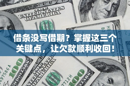 济南借条没写借期？掌握这三个关键点，让欠款顺利收回！