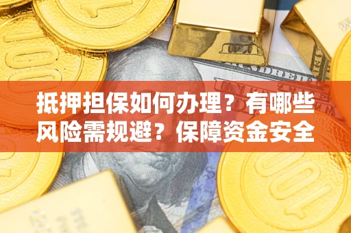 济南抵押担保如何办理？有哪些风险需规避？保障资金安全