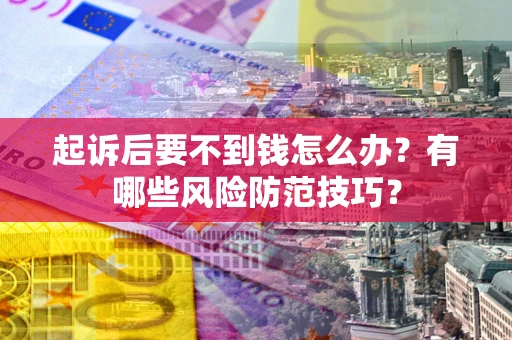 济南起诉后要不到钱怎么办?有哪些风险防范技巧? 济南起诉后要不到钱怎么办?有哪些风险防范技巧?