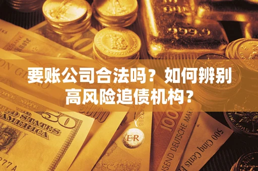 济南要账公司合法吗？如何辨别高风险追债机构？