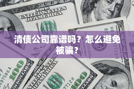 济南清债公司靠谱吗？怎么避免被骗？