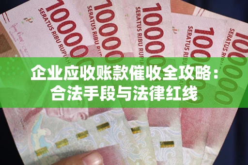济南企业应收账款催收全攻略：合法手段与法律红线