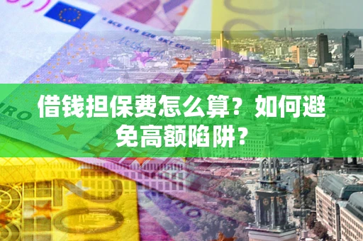济南借钱担保费怎么算？如何避免高额陷阱？