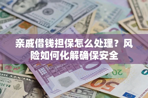 济南亲戚借钱担保怎么处理？风险如何化解确保安全