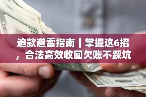 济南追款避雷指南｜掌握这6招，合法高效收回欠账不踩坑