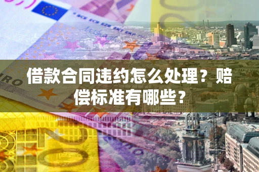 济南借款合同违约怎么处理？赔偿标准有哪些？
