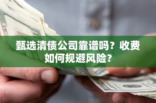 济南甄选清债公司靠谱吗？收费如何规避风险？