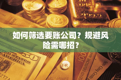 济南如何筛选要账公司？规避风险需哪招？