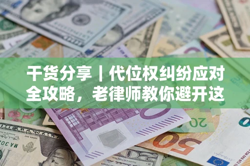 济南干货分享｜代位权纠纷应对全攻略，老律师教你避开这5大雷区