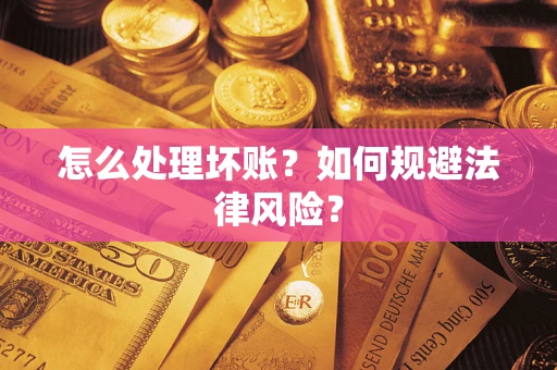 济南怎么处理坏账？如何规避法律风险？