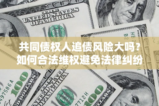 济南共同债权人追债风险大吗？如何合法维权避免法律纠纷？