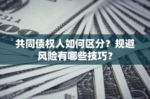 济南共同债权人如何区分？规避风险有哪些技巧？