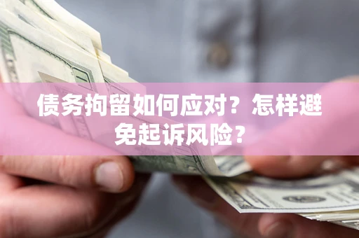 济南债务拘留如何应对？怎样避免起诉风险？