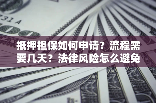 济南抵押担保如何申请？流程需要几天？法律风险怎么避免？避坑指南