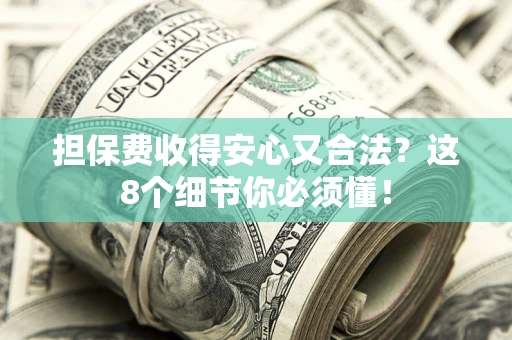 济南担保费收得安心又合法？这8个细节你必须懂！