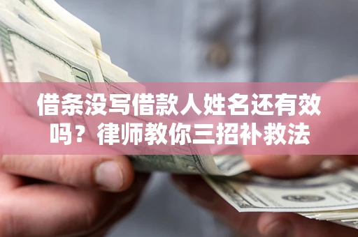 济南借条没写借款人姓名还有效吗？律师教你三招补救法