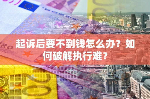 济南起诉后要不到钱怎么办？如何破解执行难？