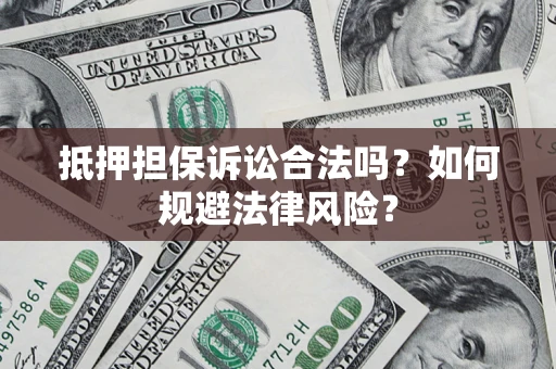 济南抵押担保诉讼合法吗？如何规避法律风险？