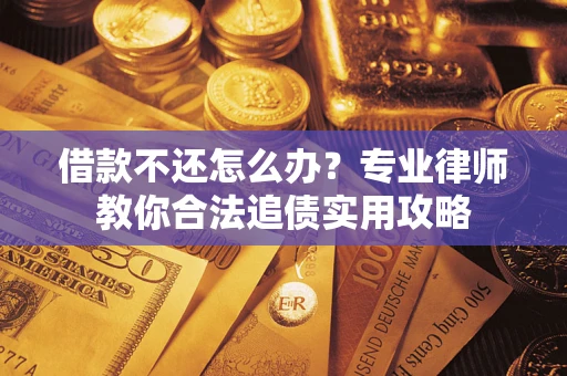 济南借款不还怎么办？专业律师教你合法追债实用攻略