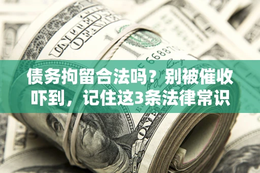 济南债务拘留合法吗?别被催收吓到,记住这3条法律常识 济南债务拘留合法吗?别被催收吓到,记住这3条法律常识