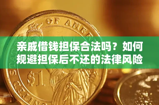 济南亲戚借钱担保合法吗？如何规避担保后不还的法律风险？