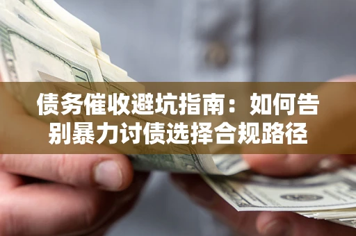 济南债务催收避坑指南：如何告别暴力讨债选择合规路径
