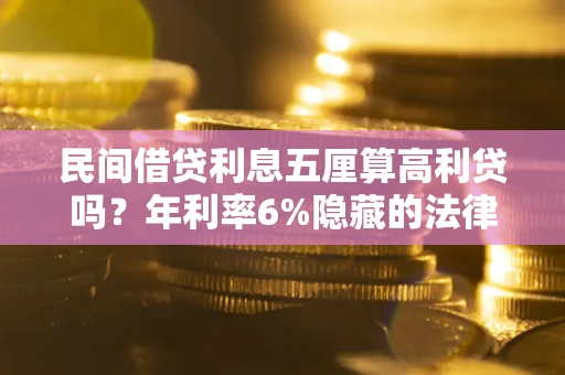 济南民间借贷利息五厘算高利贷吗？年利率6%隐藏的法律风险全解析