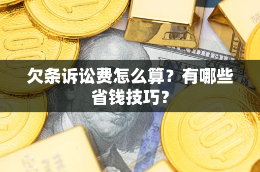 济南欠条诉讼费怎么算？有哪些省钱技巧？