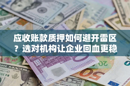 济南应收账款质押如何避开雷区？选对机构让企业回血更稳