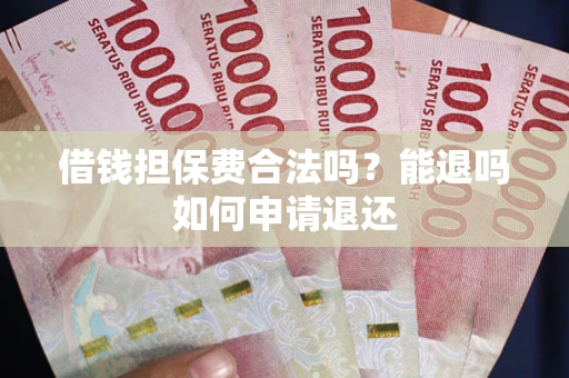 济南借钱担保费合法吗？能退吗如何申请退还