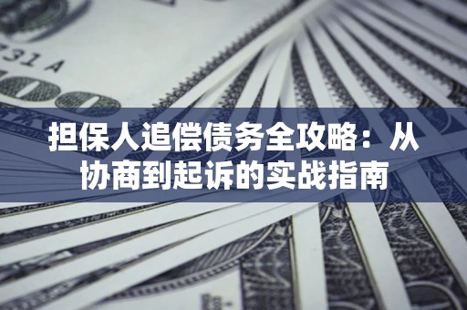 济南担保人追偿债务全攻略：从协商到起诉的实战指南