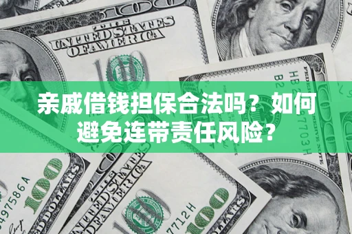 济南亲戚借钱担保合法吗？如何避免连带责任风险？