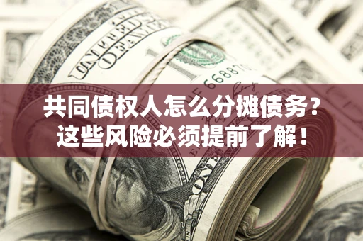 济南共同债权人怎么分摊债务？这些风险必须提前了解！