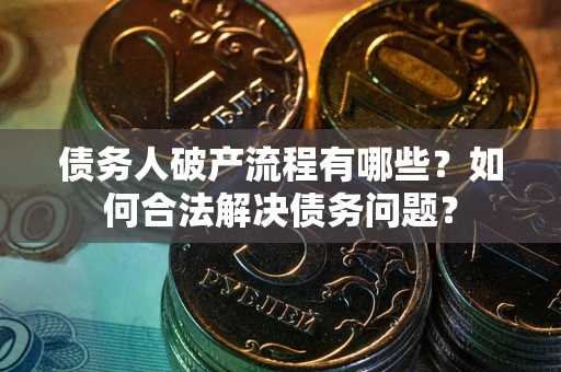 济南债务人破产流程有哪些？如何合法解决债务问题？